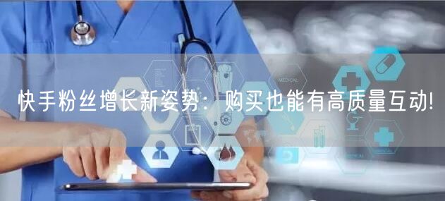 快手粉丝增长新姿势：购买也能有高质量互动!