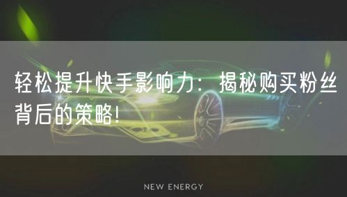 轻松提升快手影响力：揭秘购买粉丝背后的策略!