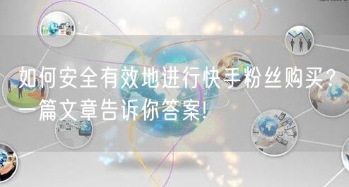 如何安全有效地进行快手粉丝购买？一篇文章告诉你答案!