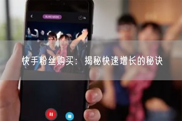 快手粉丝购买：揭秘快速增长的秘诀