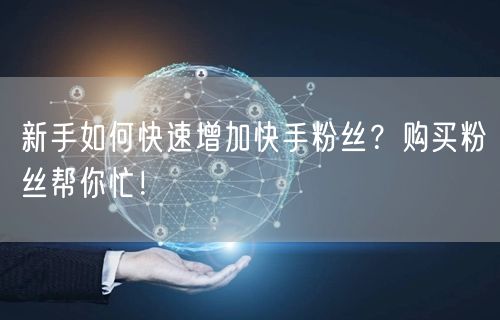 新手如何快速增加快手粉丝？购买粉丝帮你忙！